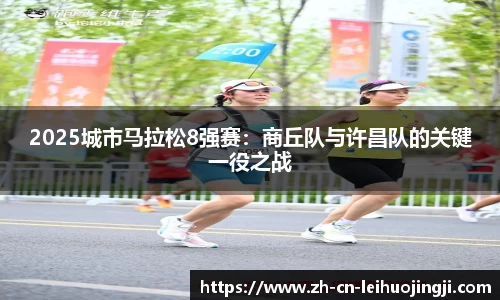 2025城市马拉松8强赛:商丘队与许昌队的关键一役之战