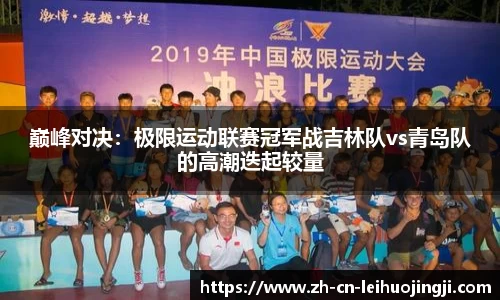 巅峰对决:极限运动联赛冠军战吉林队vs青岛队的高潮迭起较量