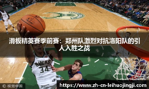 滑板精英赛季前赛：郑州队激烈对抗洛阳队的引人入胜之战