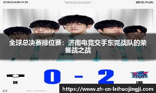 全球总决赛排位赛:济南电竞交手东莞战队的荣誉战之战