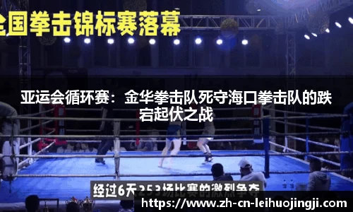 亚运会循环赛:金华拳击队死守海口拳击队的跌宕起伏之战