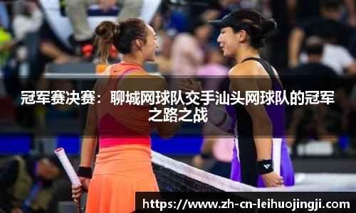 冠军赛决赛:聊城网球队交手汕头网球队的冠军之路之战