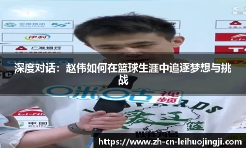 深度对话:赵伟如何在篮球生涯中追逐梦想与挑战