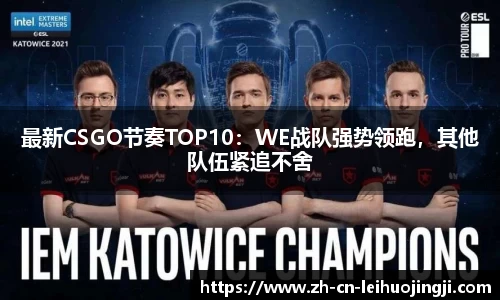 最新CSGO节奏TOP10：WE战队强势领跑，其他队伍紧追不舍