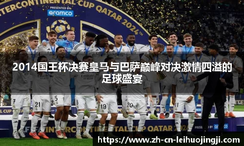 2014国王杯决赛皇马与巴萨巅峰对决激情四溢的足球盛宴